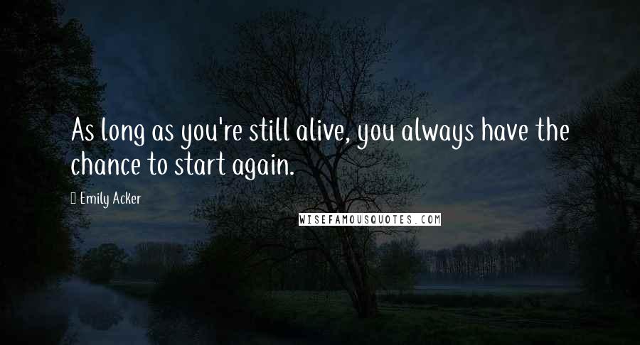Emily Acker Quotes: As long as you're still alive, you always have the chance to start again.