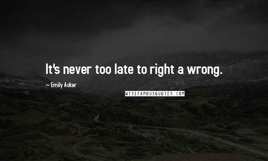 Emily Acker Quotes: It's never too late to right a wrong.