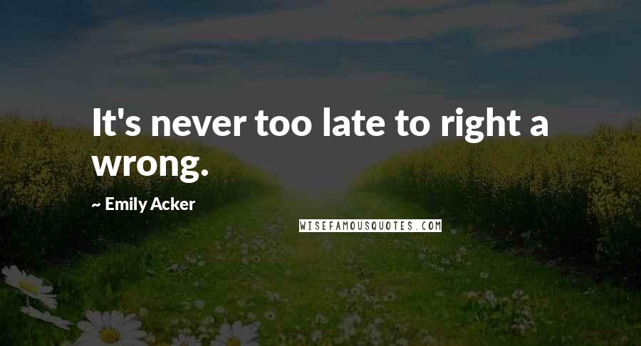 Emily Acker Quotes: It's never too late to right a wrong.