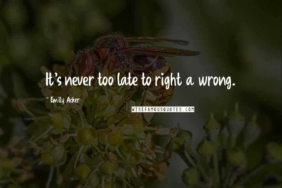 Emily Acker Quotes: It's never too late to right a wrong.