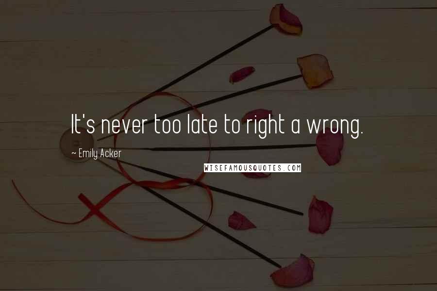 Emily Acker Quotes: It's never too late to right a wrong.