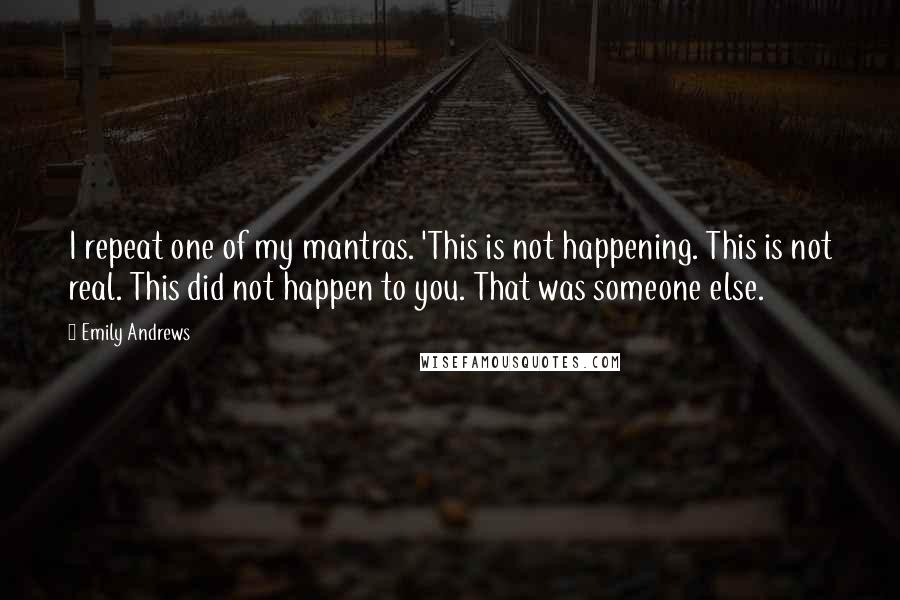 Emily Andrews Quotes: I repeat one of my mantras. 'This is not happening. This is not real. This did not happen to you. That was someone else.