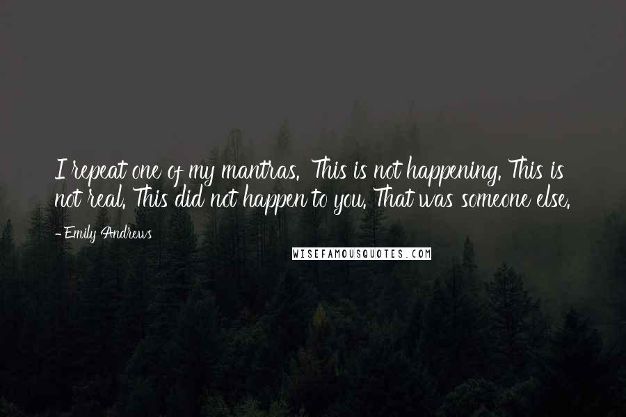 Emily Andrews Quotes: I repeat one of my mantras. 'This is not happening. This is not real. This did not happen to you. That was someone else.