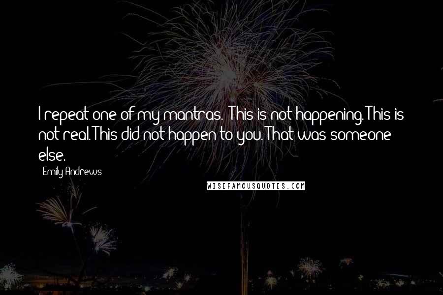 Emily Andrews Quotes: I repeat one of my mantras. 'This is not happening. This is not real. This did not happen to you. That was someone else.