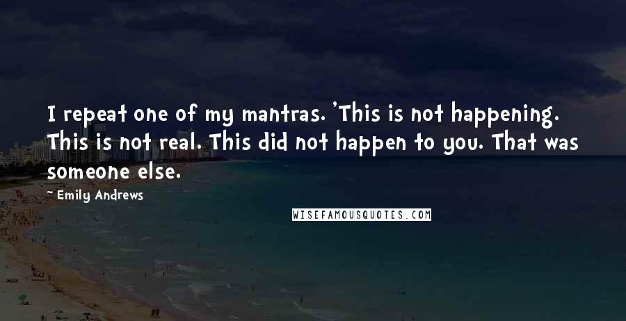 Emily Andrews Quotes: I repeat one of my mantras. 'This is not happening. This is not real. This did not happen to you. That was someone else.