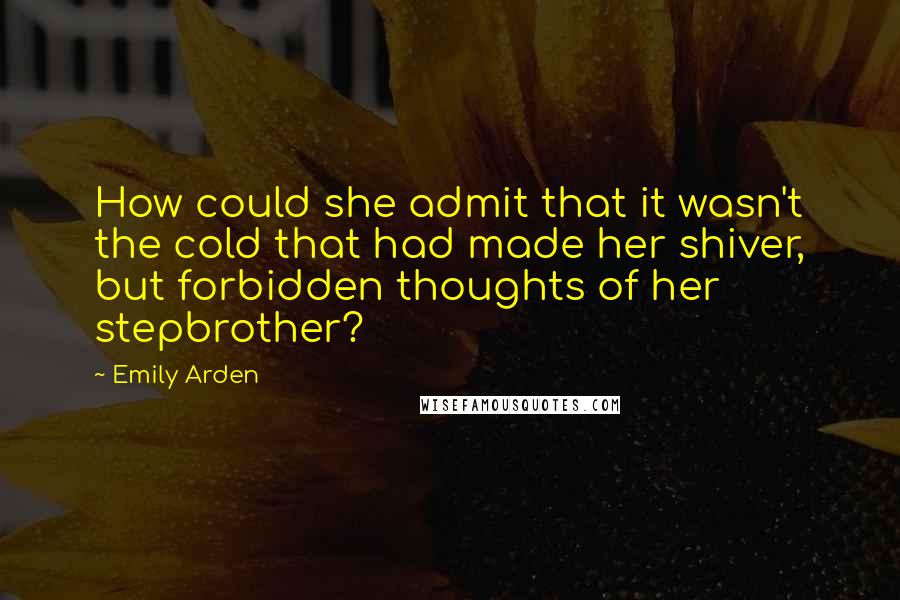 Emily Arden Quotes: How could she admit that it wasn't the cold that had made her shiver, but forbidden thoughts of her stepbrother?