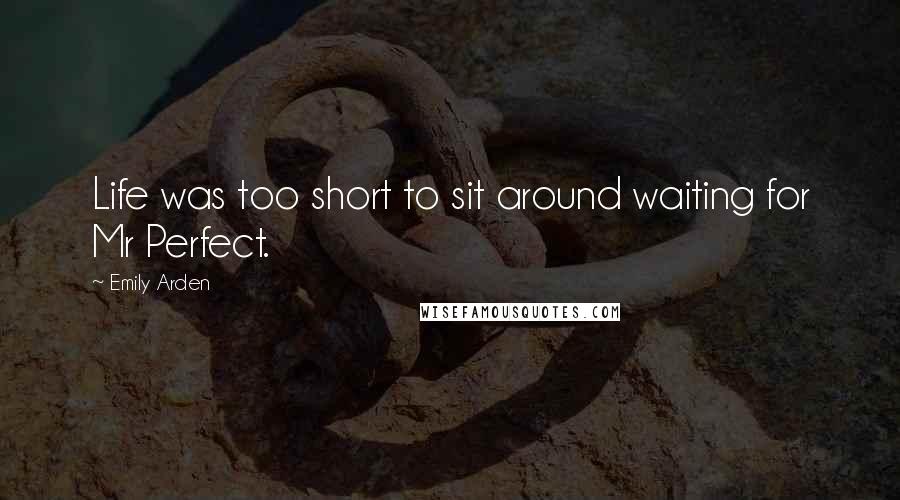 Emily Arden Quotes: Life was too short to sit around waiting for Mr Perfect.