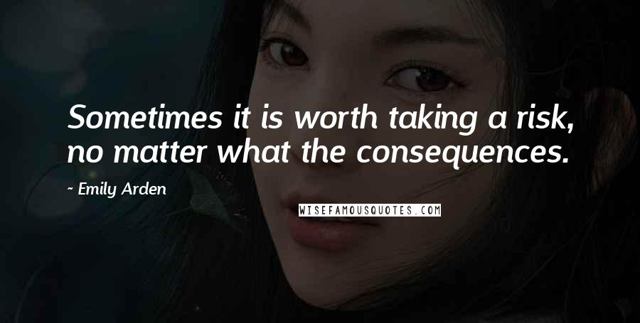 Emily Arden Quotes: Sometimes it is worth taking a risk, no matter what the consequences.