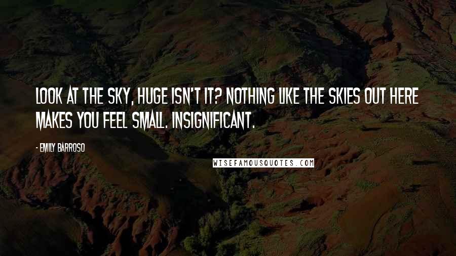 Emily Barroso Quotes: Look at the sky, Huge isn't it? Nothing like the skies out here makes you feel small. Insignificant.