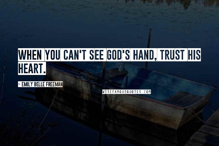 Emily Belle Freeman Quotes: When you can't see God's hand, trust His heart.