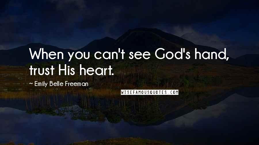 Emily Belle Freeman Quotes: When you can't see God's hand, trust His heart.