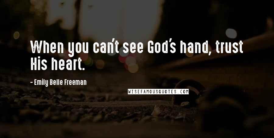 Emily Belle Freeman Quotes: When you can't see God's hand, trust His heart.