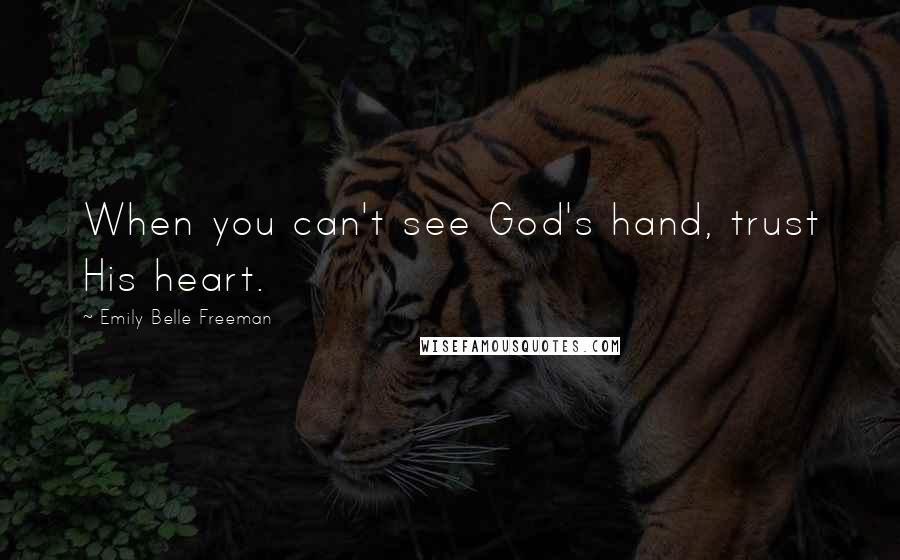 Emily Belle Freeman Quotes: When you can't see God's hand, trust His heart.
