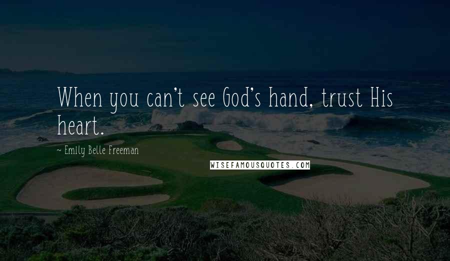 Emily Belle Freeman Quotes: When you can't see God's hand, trust His heart.