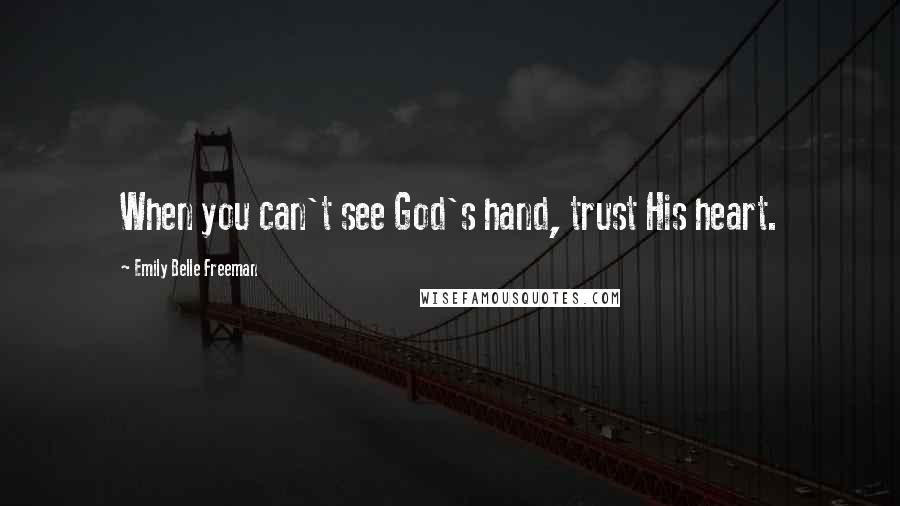 Emily Belle Freeman Quotes: When you can't see God's hand, trust His heart.