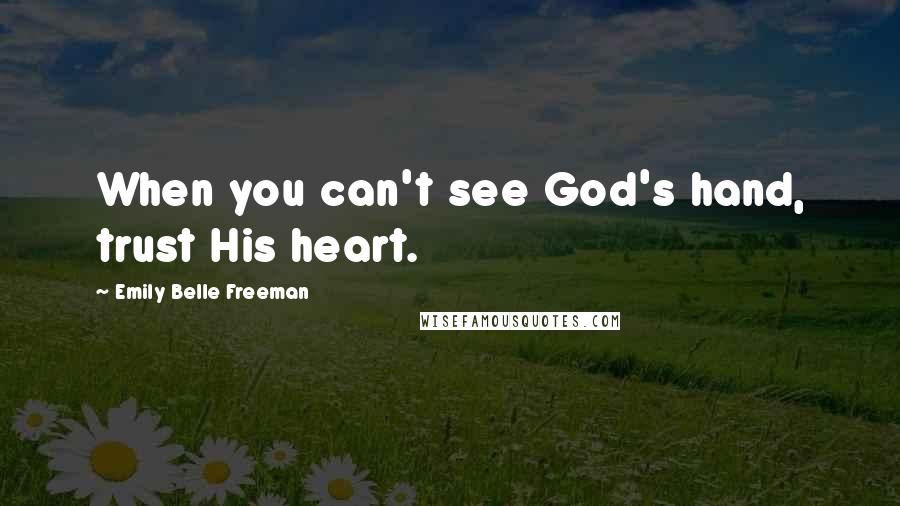 Emily Belle Freeman Quotes: When you can't see God's hand, trust His heart.