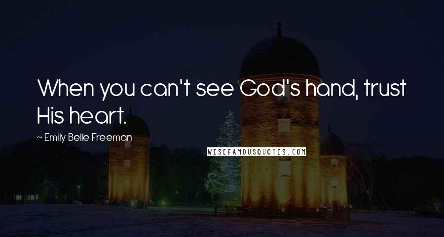 Emily Belle Freeman Quotes: When you can't see God's hand, trust His heart.