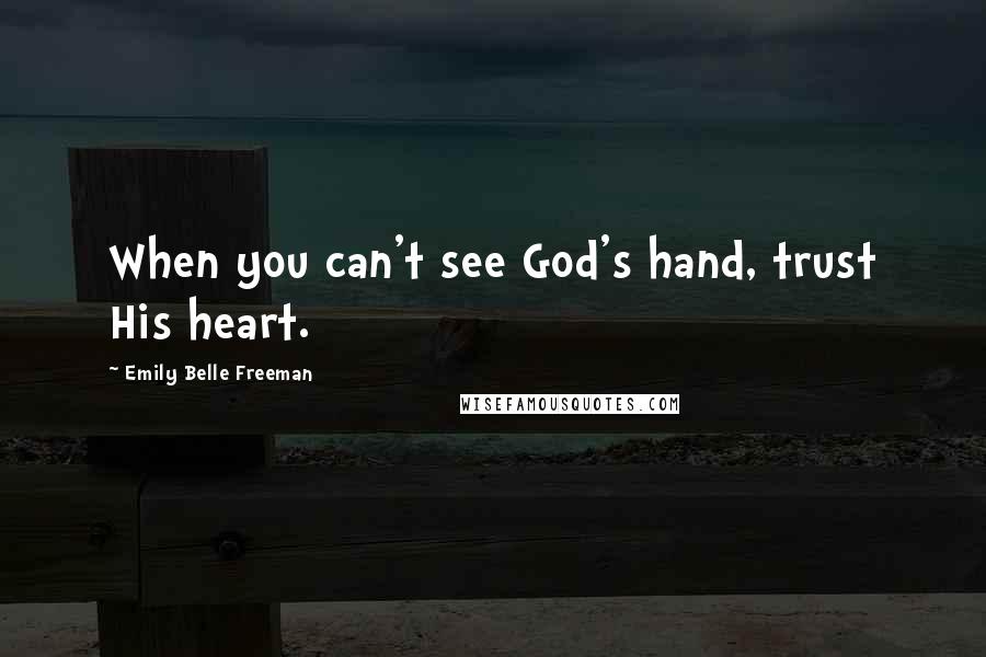 Emily Belle Freeman Quotes: When you can't see God's hand, trust His heart.