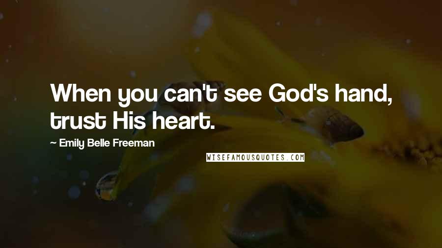 Emily Belle Freeman Quotes: When you can't see God's hand, trust His heart.