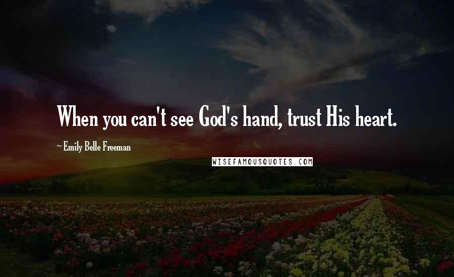 Emily Belle Freeman Quotes: When you can't see God's hand, trust His heart.