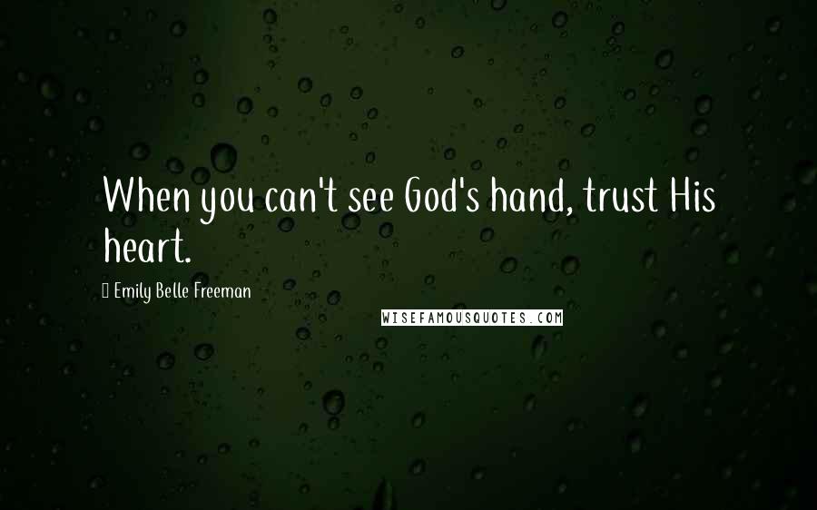 Emily Belle Freeman Quotes: When you can't see God's hand, trust His heart.