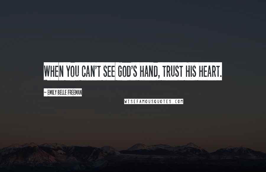 Emily Belle Freeman Quotes: When you can't see God's hand, trust His heart.