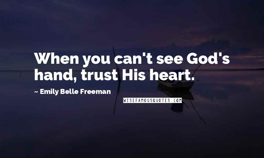 Emily Belle Freeman Quotes: When you can't see God's hand, trust His heart.