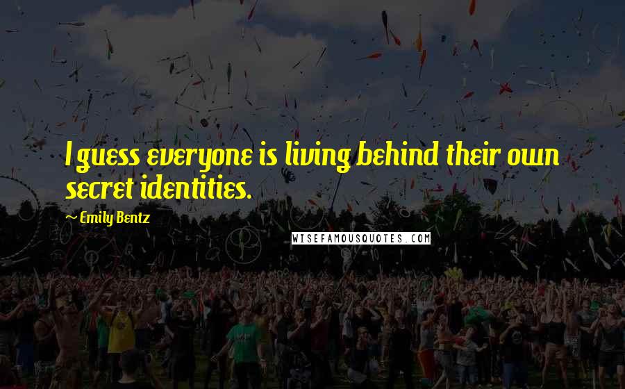 Emily Bentz Quotes: I guess everyone is living behind their own secret identities.