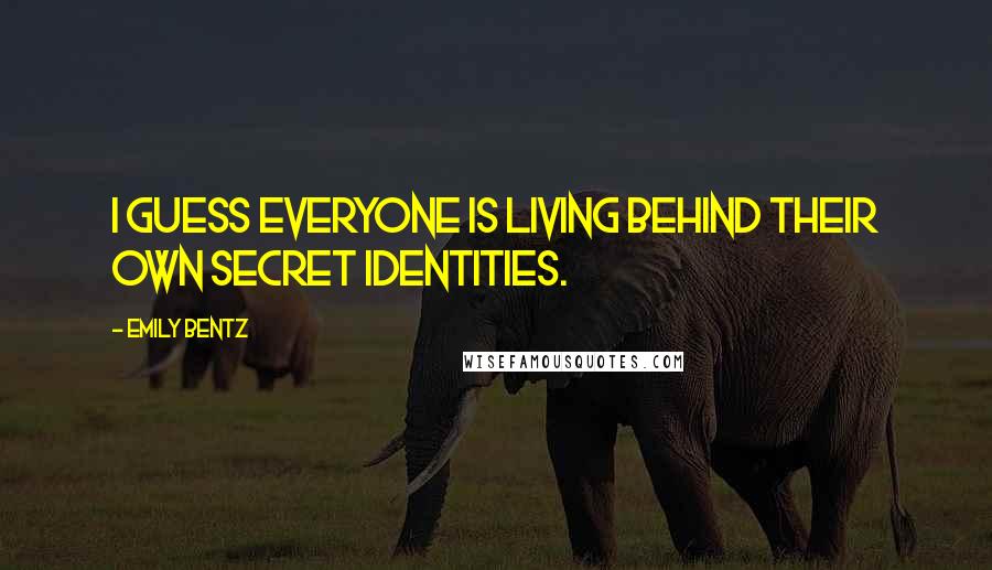 Emily Bentz Quotes: I guess everyone is living behind their own secret identities.