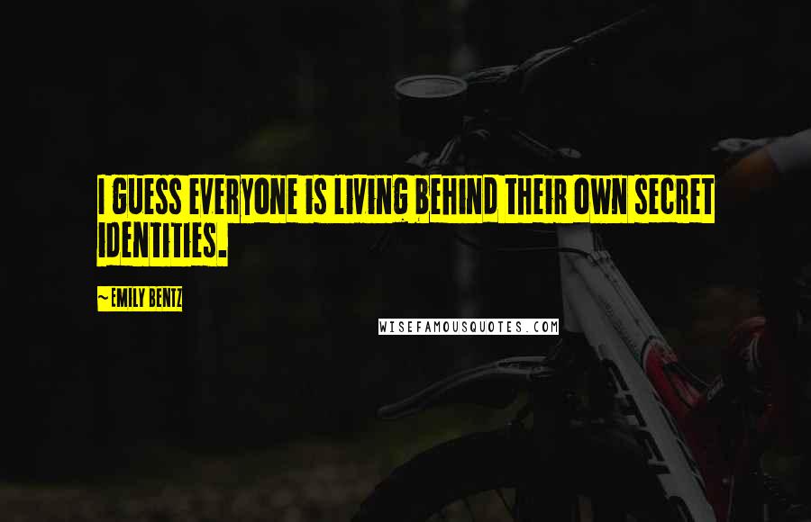 Emily Bentz Quotes: I guess everyone is living behind their own secret identities.