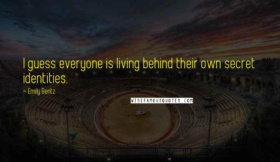 Emily Bentz Quotes: I guess everyone is living behind their own secret identities.