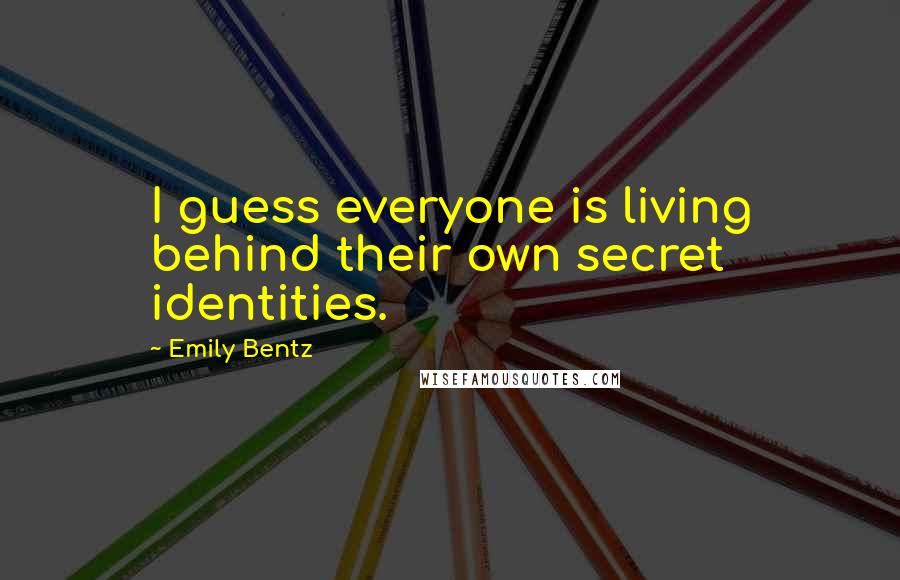 Emily Bentz Quotes: I guess everyone is living behind their own secret identities.