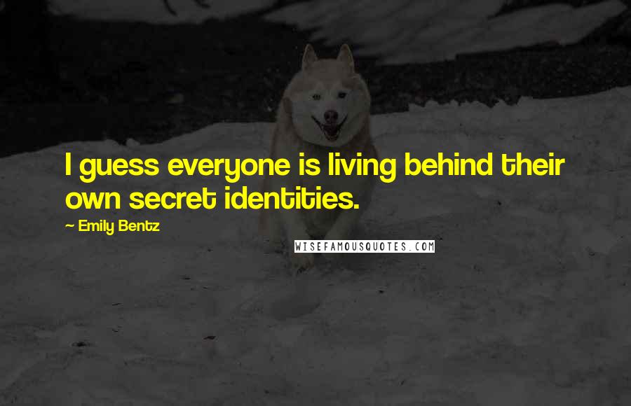 Emily Bentz Quotes: I guess everyone is living behind their own secret identities.