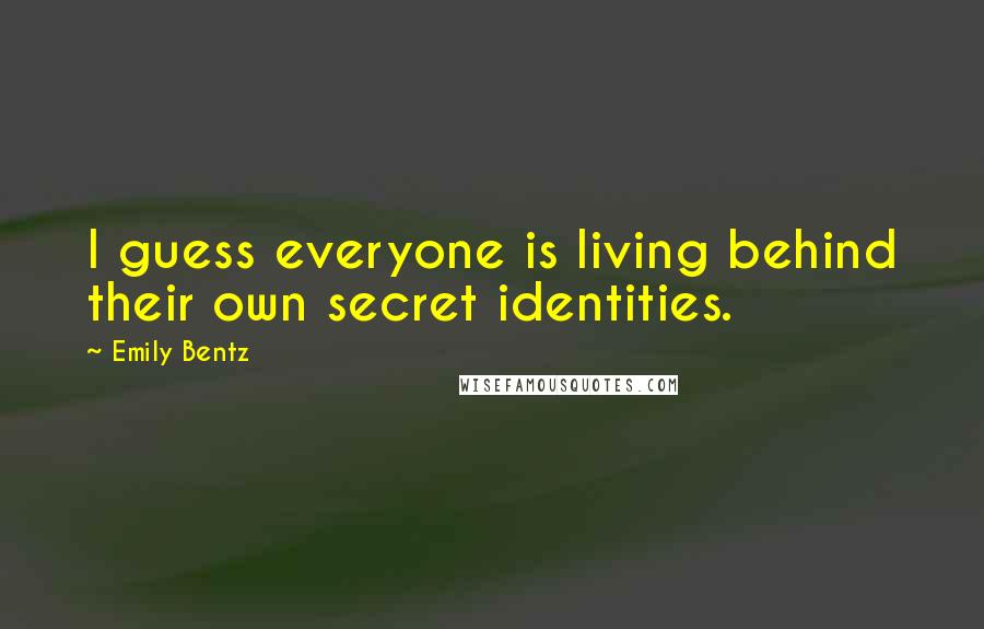 Emily Bentz Quotes: I guess everyone is living behind their own secret identities.