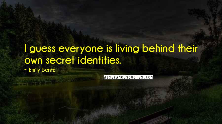Emily Bentz Quotes: I guess everyone is living behind their own secret identities.