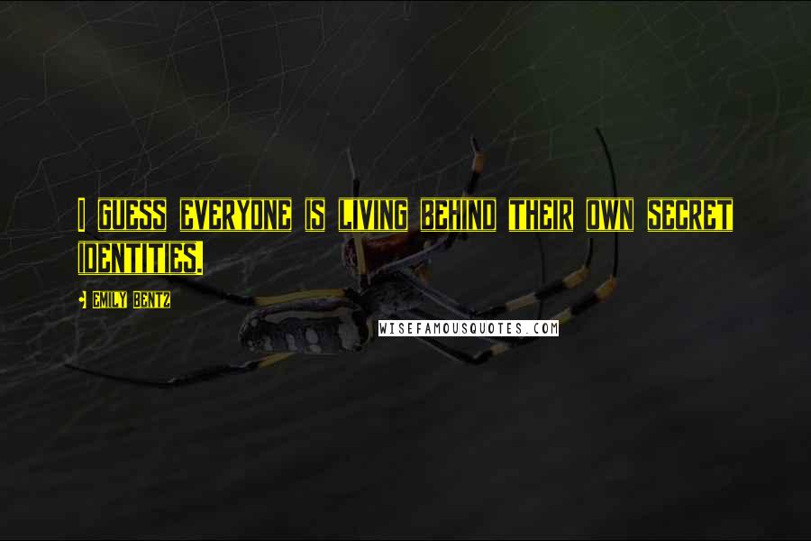 Emily Bentz Quotes: I guess everyone is living behind their own secret identities.