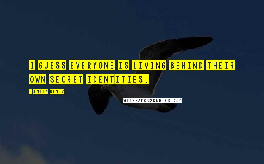Emily Bentz Quotes: I guess everyone is living behind their own secret identities.