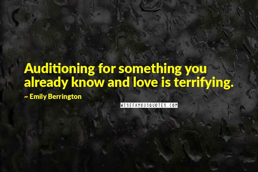 Emily Berrington Quotes: Auditioning for something you already know and love is terrifying.