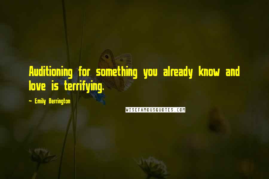 Emily Berrington Quotes: Auditioning for something you already know and love is terrifying.