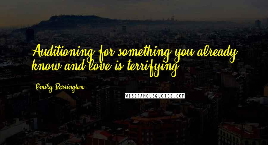 Emily Berrington Quotes: Auditioning for something you already know and love is terrifying.