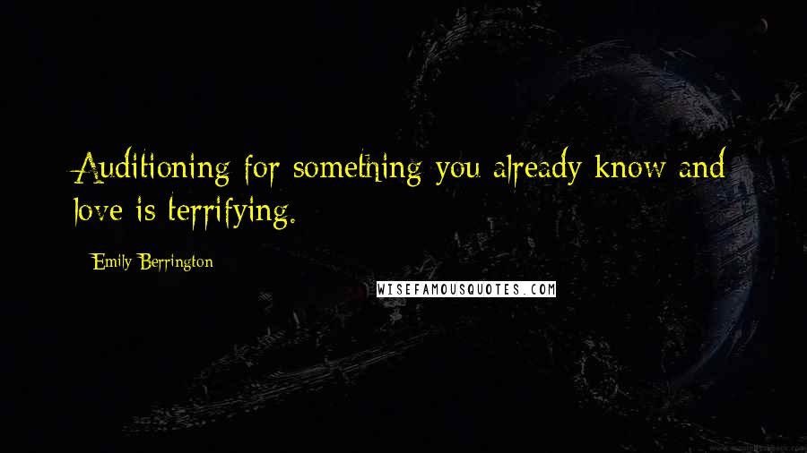 Emily Berrington Quotes: Auditioning for something you already know and love is terrifying.