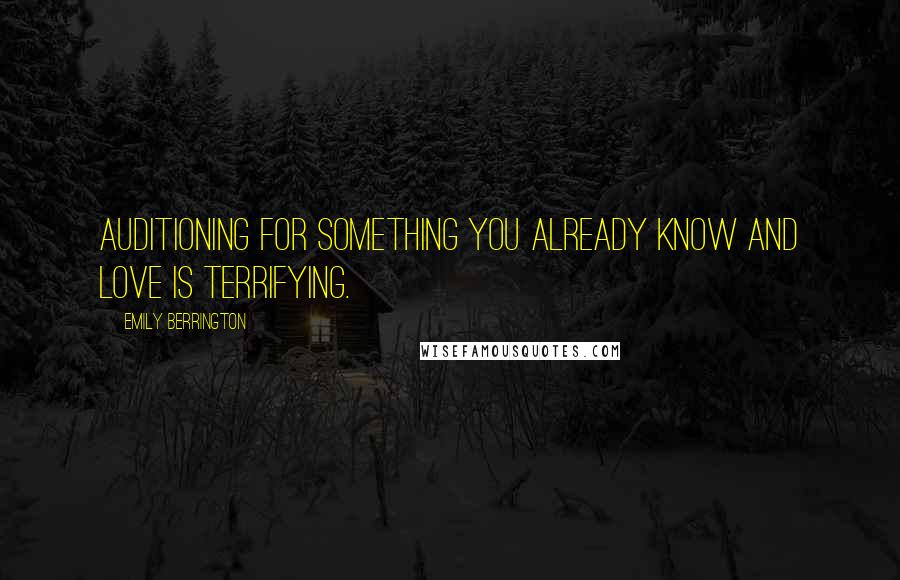 Emily Berrington Quotes: Auditioning for something you already know and love is terrifying.