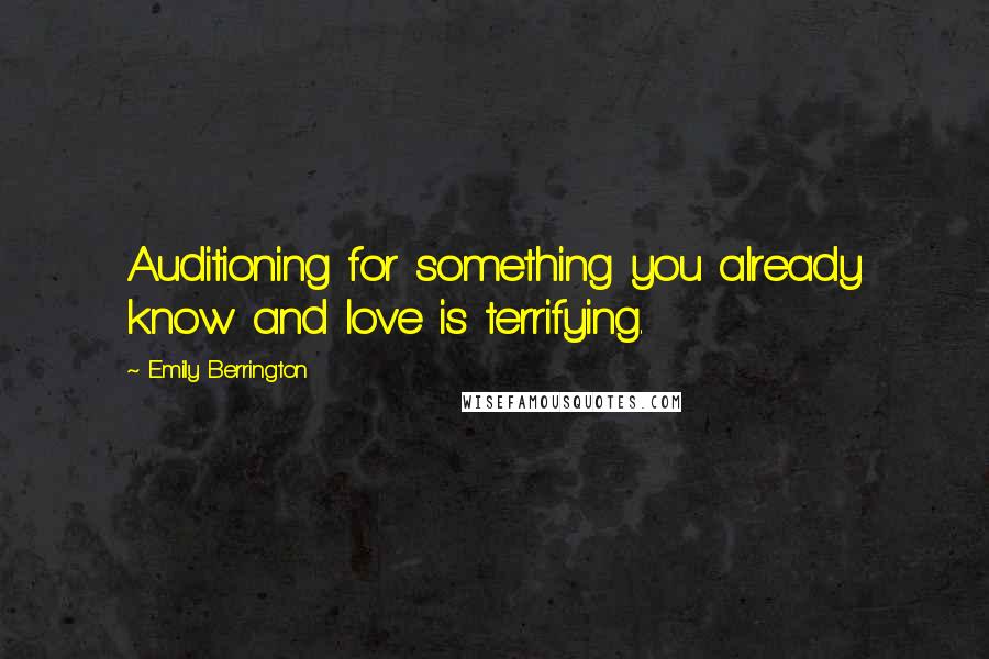 Emily Berrington Quotes: Auditioning for something you already know and love is terrifying.