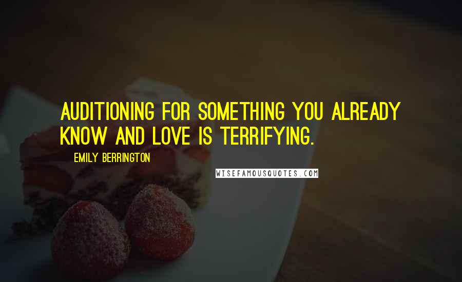 Emily Berrington Quotes: Auditioning for something you already know and love is terrifying.