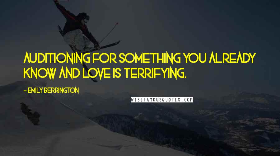 Emily Berrington Quotes: Auditioning for something you already know and love is terrifying.