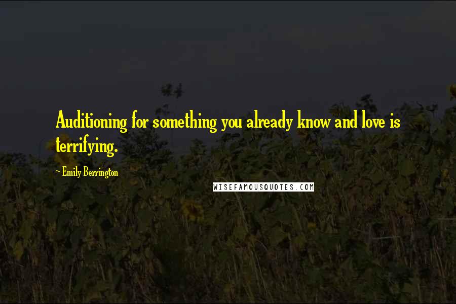 Emily Berrington Quotes: Auditioning for something you already know and love is terrifying.