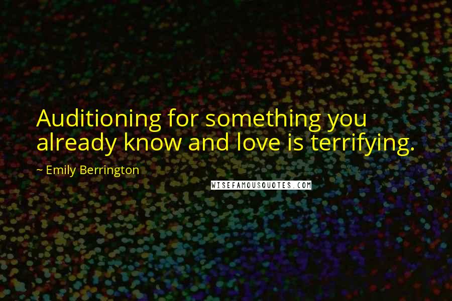 Emily Berrington Quotes: Auditioning for something you already know and love is terrifying.