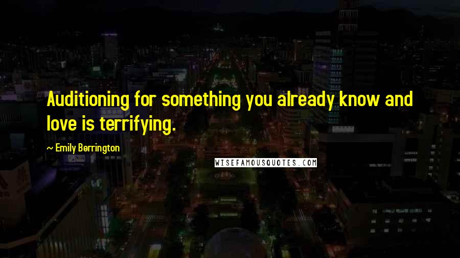 Emily Berrington Quotes: Auditioning for something you already know and love is terrifying.