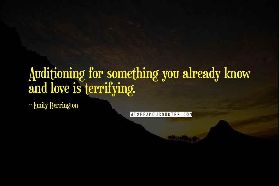 Emily Berrington Quotes: Auditioning for something you already know and love is terrifying.