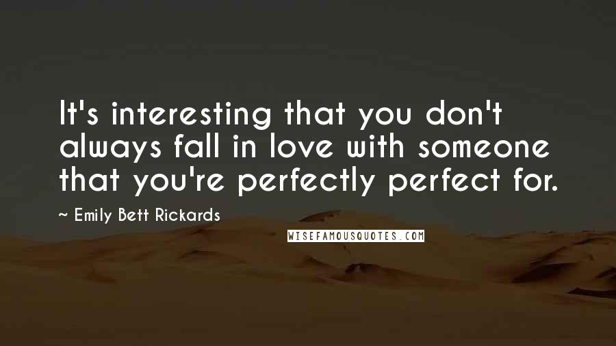 Emily Bett Rickards Quotes: It's interesting that you don't always fall in love with someone that you're perfectly perfect for.